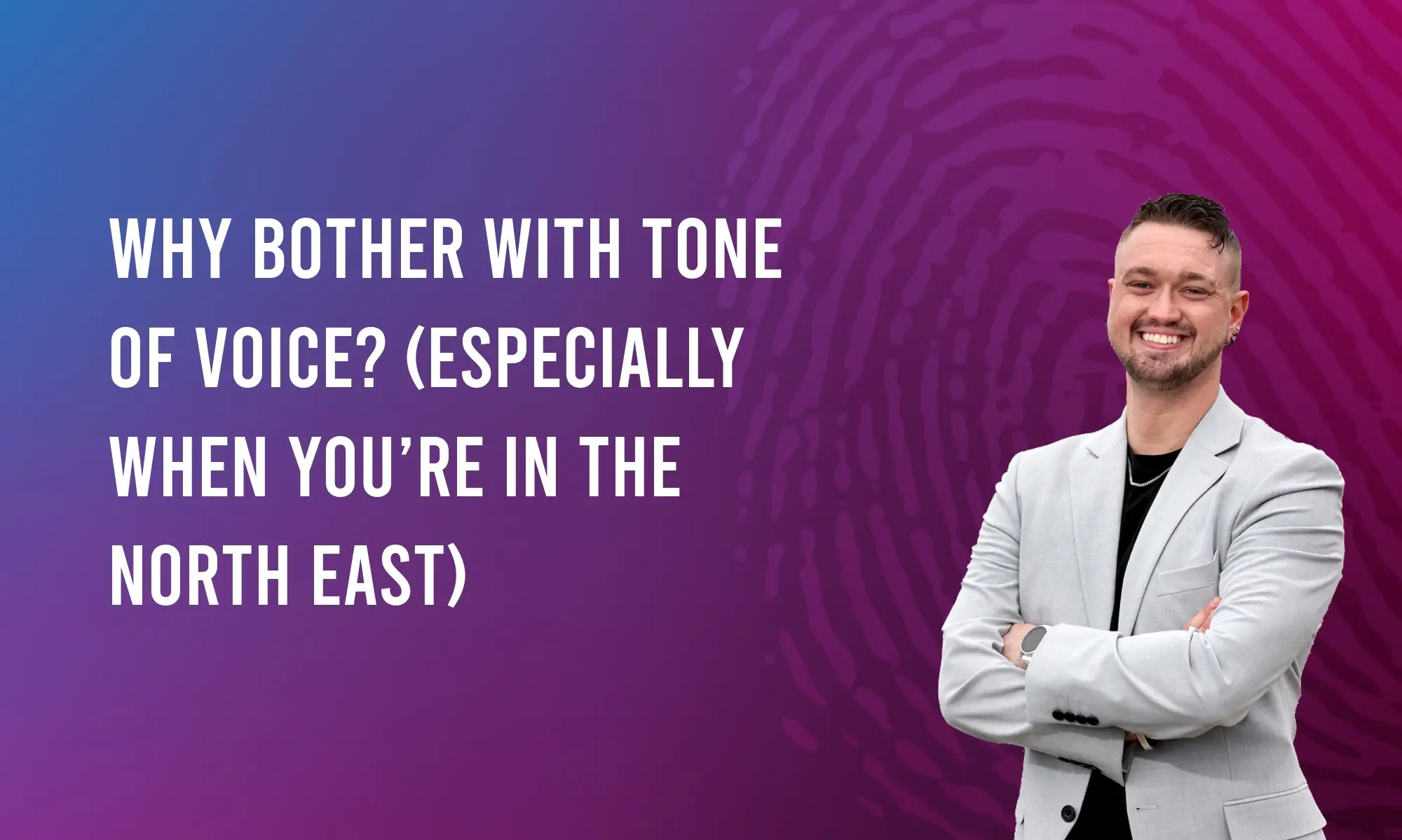 Why Bother With Tone of Voice? (Especially When You’re in the North East)