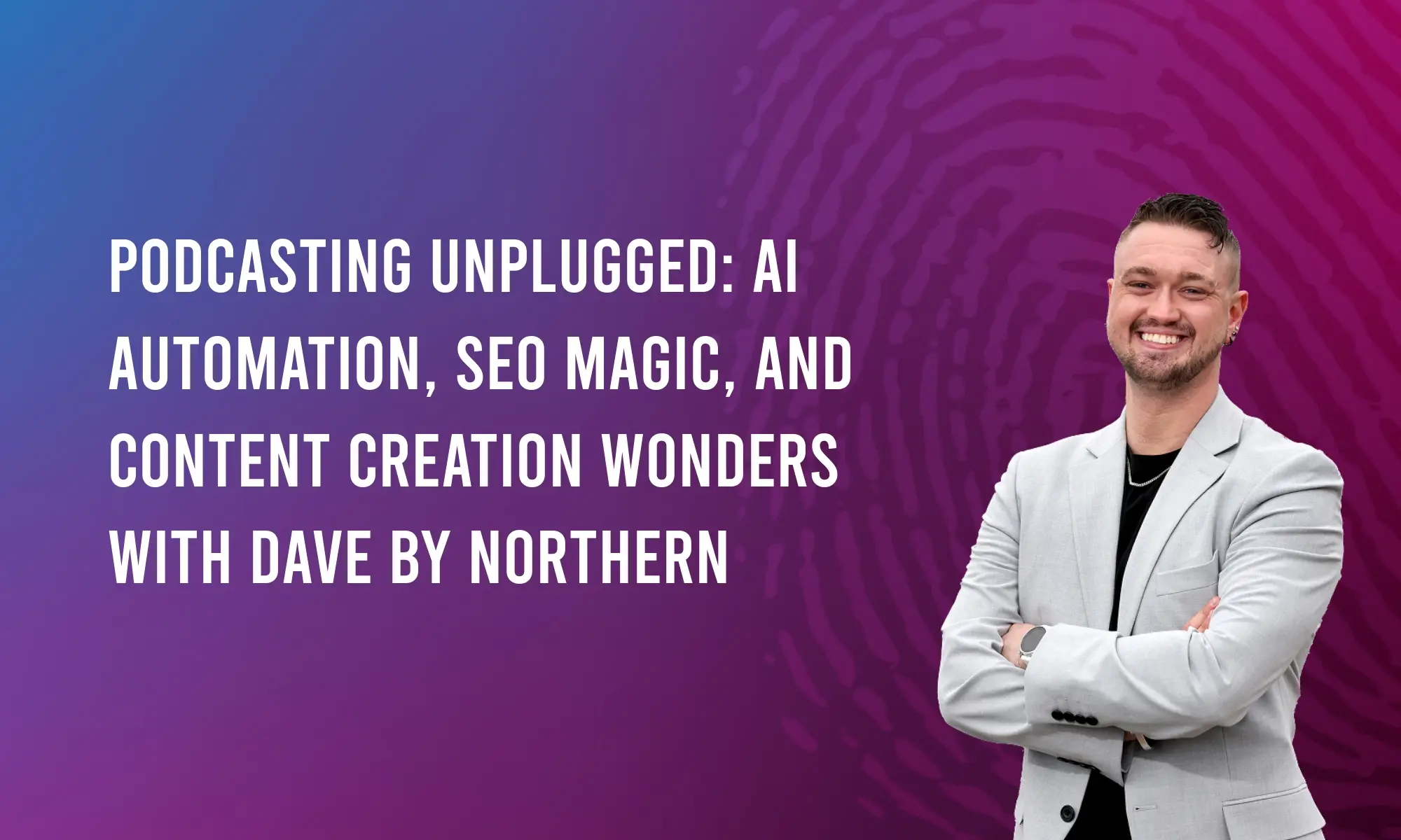 Podcasting Unplugged: AI Automation, SEO Magic, and Content Creation Wonders with Dave by Northern